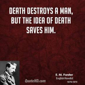 Forster - Death destroys a man, but the idea of death saves him.