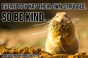 Everybody has their own struggle. so be kind ~ Inspirational Quote