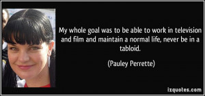 ... and maintain a normal life, never be in a tabloid. - Pauley Perrette