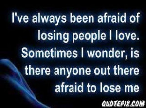 always been afraid of losing people i love.. - QuotePix.com - Quotes ...