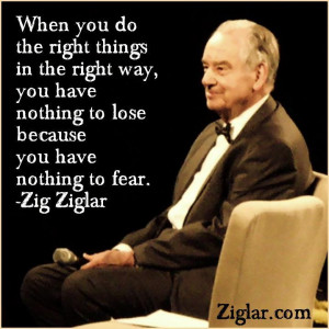 ... you have nothing to lose because you have nothing to fear. – Zig