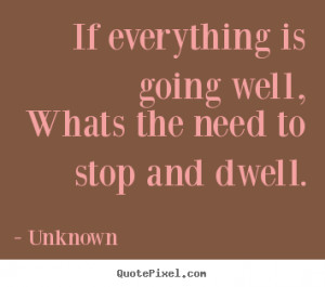 Unknown picture quotes - If everything is going well,whats the need to ...