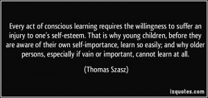 ... especially if vain or important, cannot learn at all. - Thomas Szasz