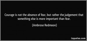 ... that something else is more important than fear. - Ambrose Redmoon