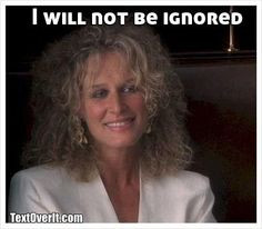 will not be ignored... Fatal Attraction More