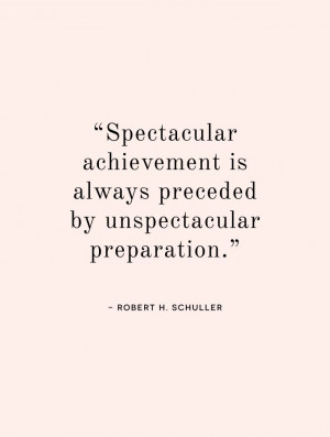 ... is always preceded by unspectacular preparation. - Robert H. Schuller