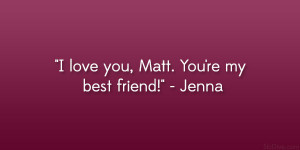love you, Matt. You’re my best friend!” – Jenna