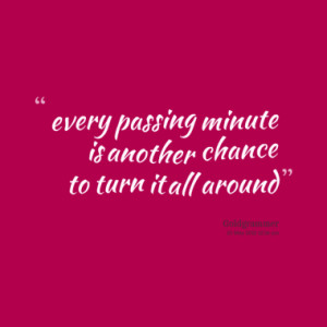 every passing minute is another chance to turn it all around quotes ...