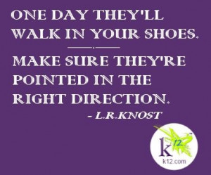 One day they'll walk in your shoes...