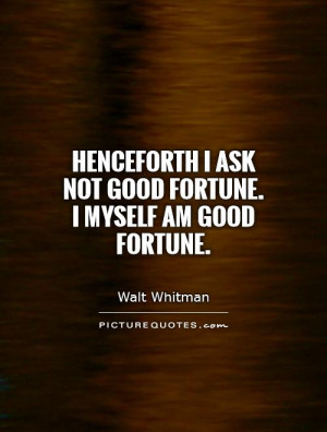 Henceforth I ask not good fortune. I myself am good fortune Picture ...
