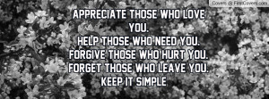 those who love you.Help those who need you.Forgive those who hurt you ...