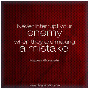 Never interrupt your enemy when he is making a mistake. —Napoleon ...