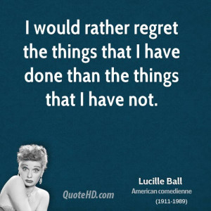 ... regret the things that I have done than the things that I have not