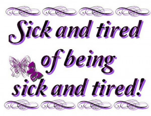 Sick and tired of being sick and tired!