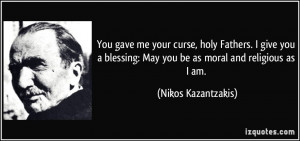 You gave me your curse, holy Fathers. I give you a blessing: May you ...