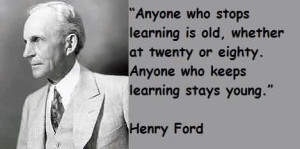 Best Celebrity Quote Henry Ford~ Anyone who stops learning is old ...