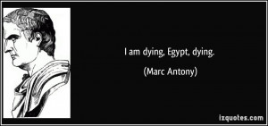 am dying, Egypt, dying. - Marc Antony