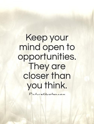 ... open to opportunities. They are closer than you think. Picture Quote