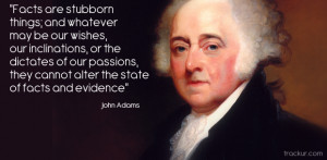 John Adams - “Facts are stubborn things; and whatever may be our ...