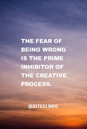 The fear of being wrong is the prime inhibitor of the creative process ...