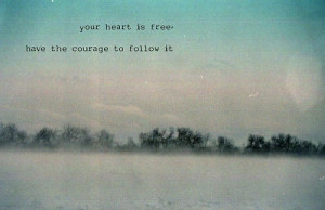 Your heart is free You have the courage to follow it