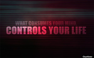 quotivee_1280x800_0010_What consumes your mind, controls your life
