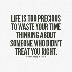 Life is too precious to waste your time thinking about someone who ...