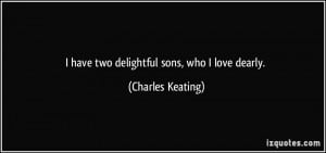 have two delightful sons, who I love dearly. - Charles Keating