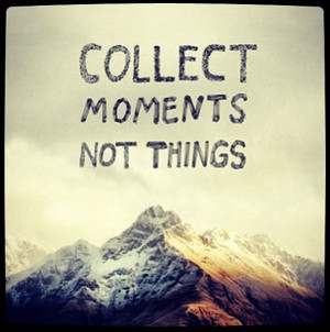 Collect Moments- Not Things #Quotes #Inspiration