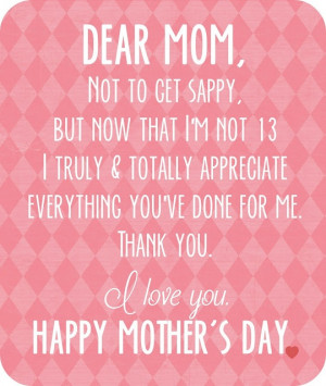 Dear Mom, Not to get sappy, but now that I’m not 13 I really and ...