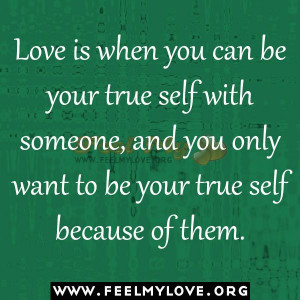 Love is when you can be your true self with someone
