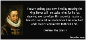 are staking your own head by trusting the King. Never will I so stake ...