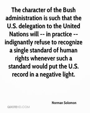 The character of the Bush administration is such that the U.S ...