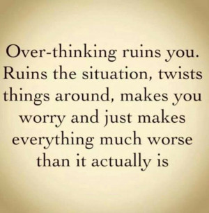 Downfall of Over-thinking...I'm learning this lesson the hard way so ...