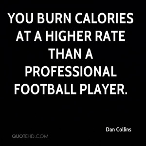 You burn calories at a higher rate than a professional football player ...