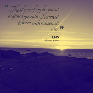 Quotes Picture: the silence of my discontent deafened me until i ...