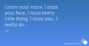 miss your voice. I miss your face. I miss every little thing. I miss ...
