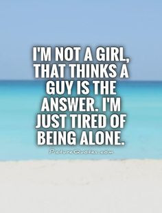 ... guy is the answer. I'm just tired of being alone. Picture Quotes. More