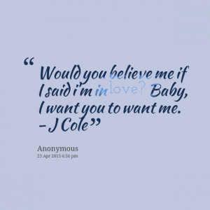 ... believe me if i said i'm in love? baby, i want you to want me j cole