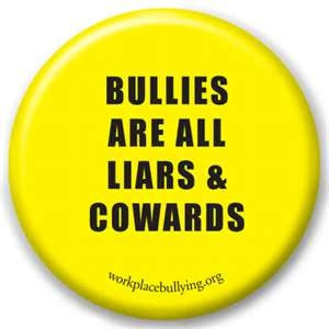 Bully at work... Liar and Coward ALL THE TIME, whether at work, home ...