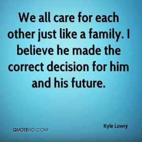 Kyle Lowry - We all care for each other just like a family. I believe ...
