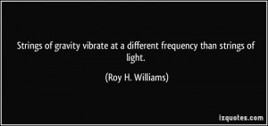 ... at a different frequency than strings of light. - Roy H. Williams