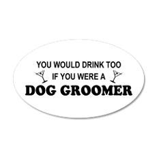 You'd Drink Too Dog Groomer 20x12 Oval Wall Peel