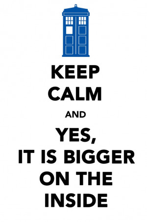 Keep Calm , it IS bigger on the inside…