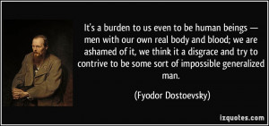 It's a burden to us even to be human beings — men with our own real ...
