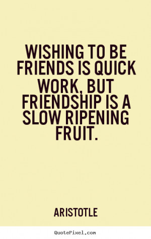 Friendship quote - Wishing to be friends is quick work, but friendship ...