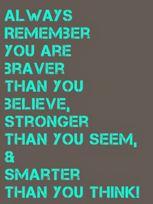 ALWAYS REMEMBER YOU ARE BRAVER THAN YOU BELIEVE, STRONGER THAN YOU ...