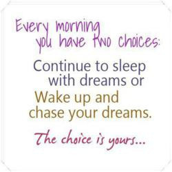 Every morning you have two choices, continue your sleep with dreams or ...