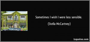 Sometimes I wish I were less sensible. - Stella McCartney