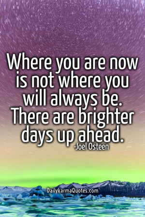 ... . there are brighter days up ahead. -joel osteen dailykarmaquotes.com